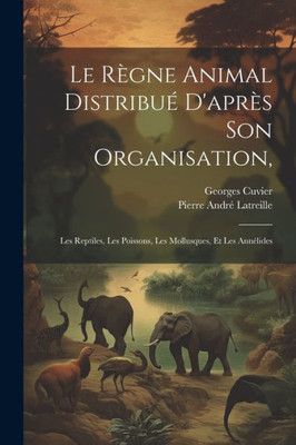 Le Regne Animal DistribuE D'Apres Son Organisation,: Les Reptiles, Les Poissons, Les Mollusques, Et Les AnnElides (French Edition)