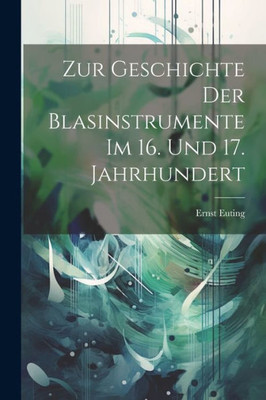 Zur Geschichte Der Blasinstrumente Im 16. Und 17. Jahrhundert (German Edition)