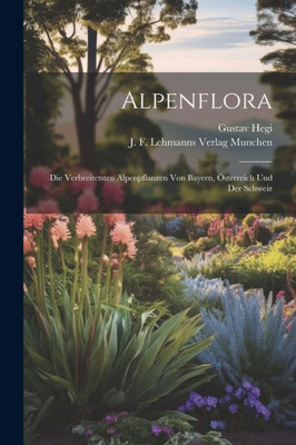 Alpenflora; Die Verbreitetsten Alpenpflanzen Von Bayern, Österreich Und Der Schweiz (German Edition)
