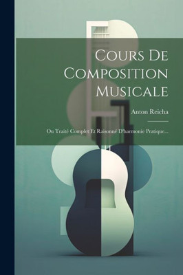 Cours De Composition Musicale: Ou TraitE Complet Et RaisonnE D'Harmonie Pratique... (French Edition)
