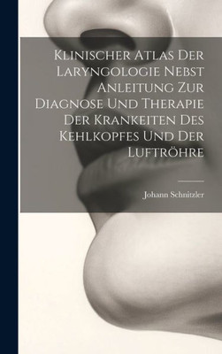 Klinischer Atlas Der Laryngologie Nebst Anleitung Zur Diagnose Und Therapie Der Krankeiten Des Kehlkopfes Und Der Luftröhre (German Edition)
