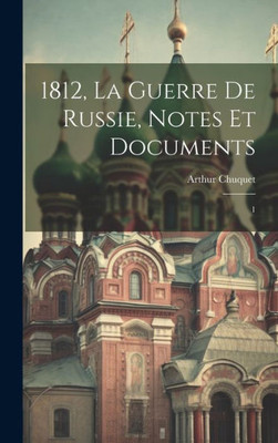1812, La Guerre De Russie, Notes Et Documents: 1 (French Edition)