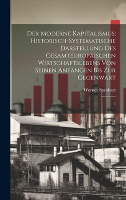Der Moderne Kapitalismus; Historisch-Systematische Darstellung Des Gesamteuropäischen Wirtschaftslebens Von Seinen Anfängen Bis Zur Gegenwart: 1 (German Edition)