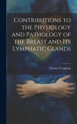 Contributions To The Physiology And Pathology Of The Breast And Its Lymphatic Glands