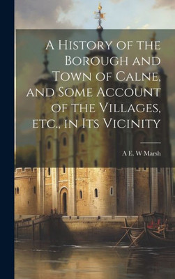 A History Of The Borough And Town Of Calne, And Some Account Of The Villages, Etc., In Its Vicinity