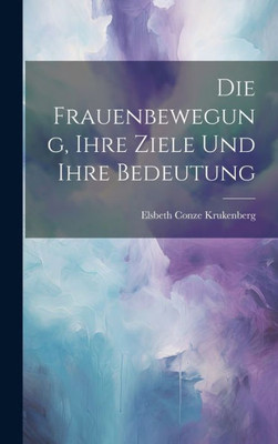 Die Frauenbewegung, Ihre Ziele Und Ihre Bedeutung (German Edition)