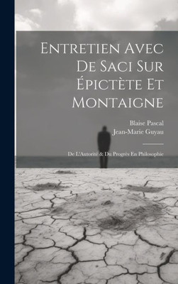 Entretien Avec De Saci Sur Epictete Et Montaigne; De L'AutoritE & Du Progres En Philosophie (French Edition)