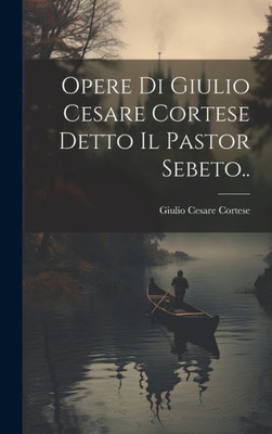 Opere Di Giulio Cesare Cortese Detto Il Pastor Sebeto.. (Italian Edition)