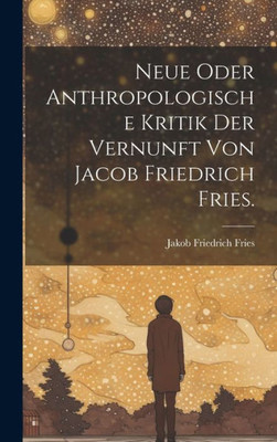 Neue Oder Anthropologische Kritik Der Vernunft Von Jacob Friedrich Fries. (German Edition)