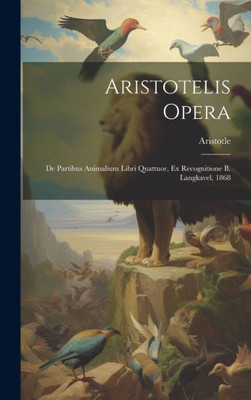 Aristotelis Opera: De Partibus Animalium Libri Quattuor, Ex Recognitione B. Langkavel, 1868 (Latin Edition)