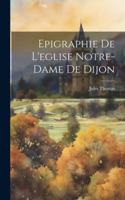 Epigraphie De L'Eglise Notre-Dame De Dijon (French Edition)