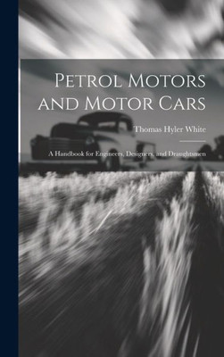 Petrol Motors And Motor Cars: A Handbook For Engineers, Designers, And Draughtsmen