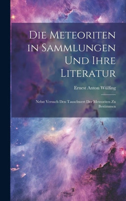 Die Meteoriten In Sammlungen Und Ihre Literatur: Nebst Versuch Den Tauschwert Der Meteoriten Zu Bestimmen (German Edition)