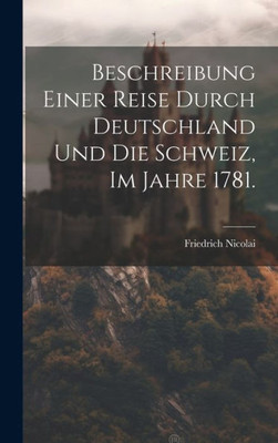 Beschreibung Einer Reise Durch Deutschland Und Die Schweiz, Im Jahre 1781. (German Edition)