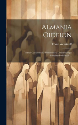 Almania Oideion: Versus Cantabiles Et Memoriales; Dreisprachiges Studentenliederbuch ... (German Edition)