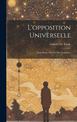 L'Opposition Universelle: Essai D'Une ThEorie Des Contraires (French Edition)