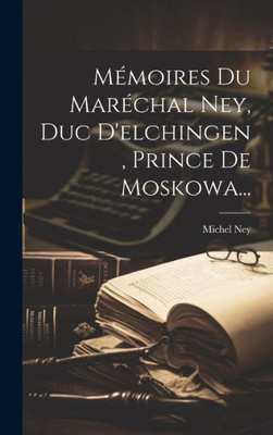 MEmoires Du MarEchal Ney, Duc D'Elchingen, Prince De Moskowa... (French Edition)