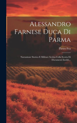Alessandro Farnese Duca Di Parma: Narrazione Storica E Militare Scritta Colla Scorta Di Documenti Inediti... (Italian Edition)