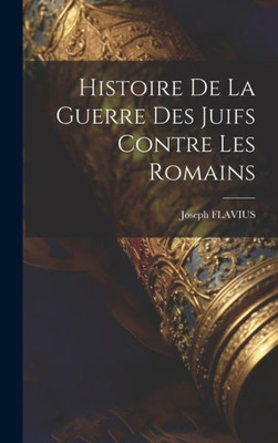 Histoire De La Guerre Des Juifs Contre Les Romains (French Edition)