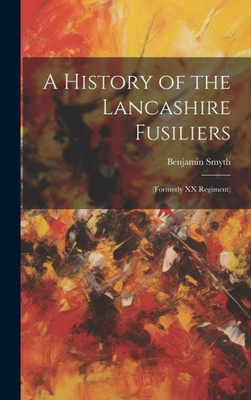 A History Of The Lancashire Fusiliers: (Formerly Xx Regiment)