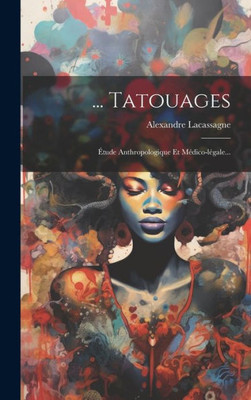 ... Tatouages: Etude Anthropologique Et MEdico-LEgale... (French Edition)