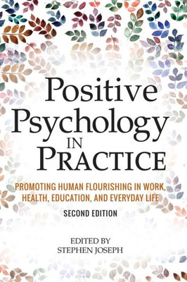 Positive Psychology In Practice: Promoting Human Flourishing In Work, Health, Education, And Everyday Life