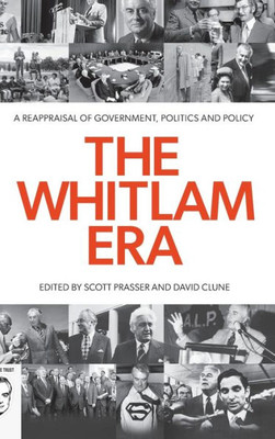 The Whitlam Era: A Reappraisal Of Government, Politics And Policy