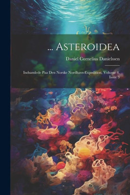 ... Asteroidea: Indsamlede Paa Den Norske Nordhavs-Expedition, Volume 4, Issue 3 (Norwegian Edition)