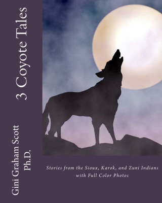 3 Coyote Tales: Stories From The Sioux, Karok, And Zuni Indians With Full Color Photos