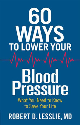 60 Ways To Lower Your Blood Pressure: What You Need To Know To Save Your Life