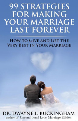 99 Strategies For Making Your Marriage Last Forever: How To Give And Get The Very Best In Your Marriage