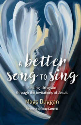 A Better Song To Sing: Finding Life Again Through The Invitations Of Jesus