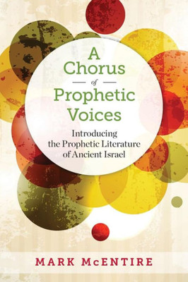 A Chorus Of Prophetic Voices: Introducing The Prophetic Literature Of Ancient Israel