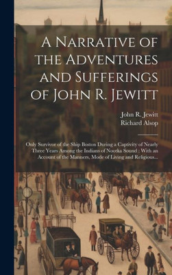 A Narrative Of The Adventures And Sufferings Of John R. Jewitt [Microform]: Only Survivor Of The Ship Boston During A Captivity Of Nearly Three Years ... The Manners, Mode Of Living And Religious...
