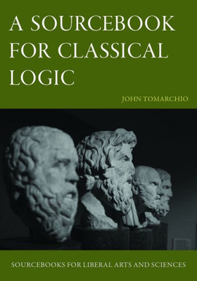 A Sourcebook For Classical Logic (Sourcebooks For Liberal Arts And Sciences)