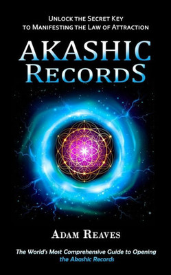 Akashic Records: Unlock The Secret Key To Manifesting The Law Of Attraction (The World's Most Comprehensive Guide To Opening The Akashic Records