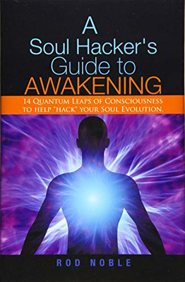 A Soul Hacker's Guide to Awakening: 14 Quantum Leaps Of Consciousness To Help Hack Your Soul Evolution.