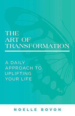 The Art Of Transformation: A Daily Approach To Uplifting Your Life