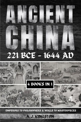 Ancient China 221 Bce - 1644 Ad: Emperors To Philosophers & Walls To Masterpieces