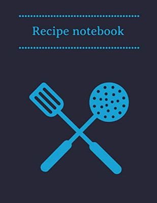 Recipe Notebook: Kitchen Organizer for Men, Women, Toddlers to Write In, Note all Yours Favorite Recipes in One Place.