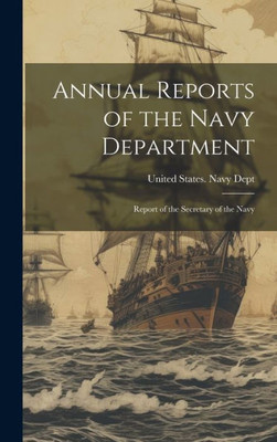 Annual Reports Of The Navy Department: Report Of The Secretary Of The Navy