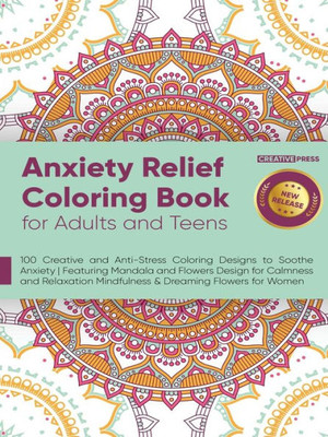 Anxiety Relief Coloring Book For Adults And Teens: 100 Creative And Anti-Stress Coloring Designs To Soothe Anxiety Featuring Mandala And Flowers ... Mindfulness & Dreaming Flowers For Women