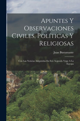 Apuntes Y Observaciones Civiles, Politicas Y Religiosas: Con Las Noticias Adquiridas En Este Segundo Viaje A La Europa (Spanish Edition)