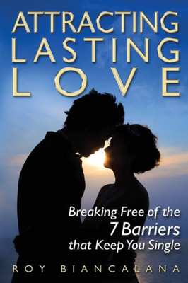 Attracting Lasting Love: Breaking Free Of The 7 Barriers That Keep You Single