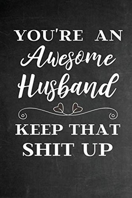 You're An Awesome Husband Keep That Shit Up: Funny Valentines Day, Birthday, Christmas, Anniversary Gift for Him Husband - Cute Funny From Wife (Funny Gifts)