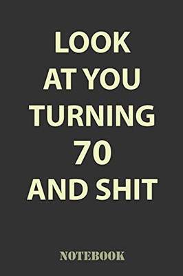 Look At You Turning 70 and Shit: Funny Notebook Gift for 70th Birthday Party. Fun gift for someone’s birthday, perfect present for a friend or a family member