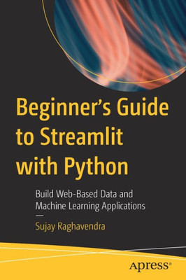 Beginner's Guide To Streamlit With Python: Build Web-Based Data And Machine Learning Applications