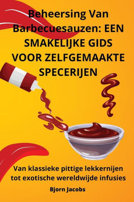 Beheersing Van Barbecuesauzen: Een Smakelijke Gids Voor Zelfgemaakte Specerijen (Dutch Edition)