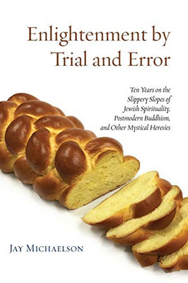 Enlightenment by Trial and Error: Ten Years on the Slippery Slopes of Jewish Spirituality, Postmodern Buddhism, and Other Mystical Heresies