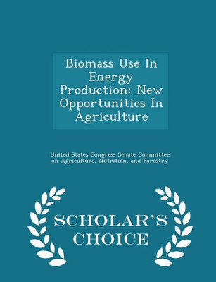 Biomass Use In Energy Production: New Opportunities In Agriculture - Scholar's Choice Edition